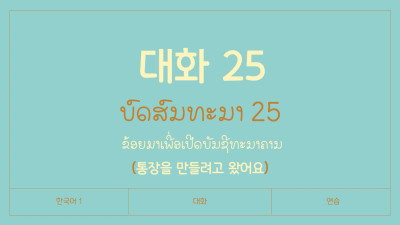 ບົດສົນທະນາ ບົດທີ 25   ຂ້ອຍມາເພື່ອເປີດບັນຊີທະນາຄານ (통장을 만들려고 왔어요)